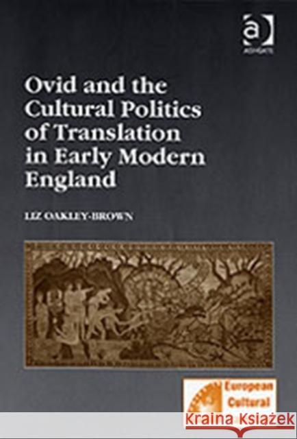 Ovid and the Cultural Politics of Translation in Early Modern England Liz Oakley-Brown Professor Martin Stannard Professor Greg Walker 9780754651550 Ashgate Publishing Limited