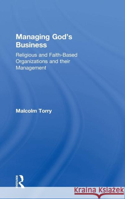 Managing God's Business: Religious and Faith-Based Organizations and Their Management Torry, Malcolm 9780754651598