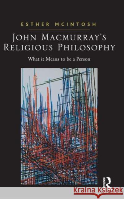 John Macmurray's Religious Philosophy: What it Means to be a Person McIntosh, Esther 9780754651635
