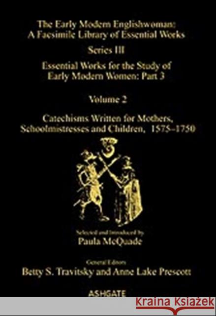 Catechisms Written for Mothers, Schoolmistresses and Children, 1575-1750: Essential Works for the Study of Early Modern Women: Series III, Part Three, McQuade, Paula 9780754651659 ASHGATE PUBLISHING GROUP
