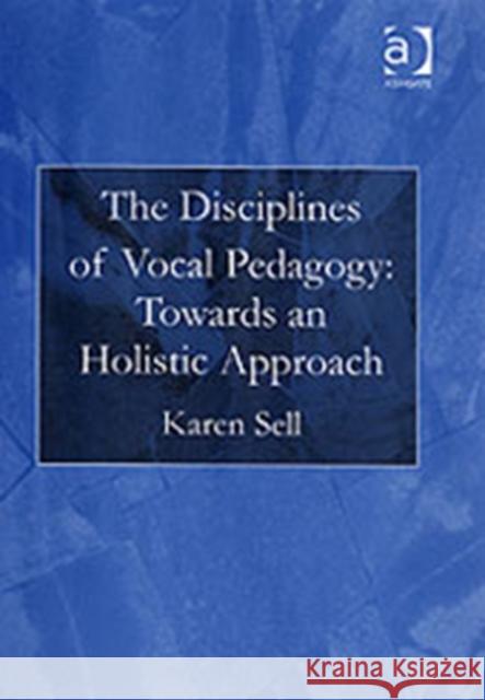 The Disciplines of Vocal Pedagogy: Towards an Holistic Approach Karen Sell   9780754651697