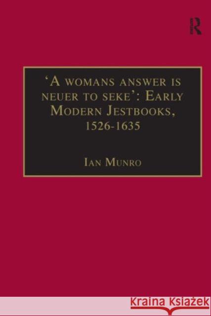 'A Womans Answer Is Neuer to Seke': Early Modern Jestbooks, 1526-1635: Essential Works for the Study of Early Modern Women: Series III, Part Two, Volu Munro, Ian 9780754651703 Taylor and Francis