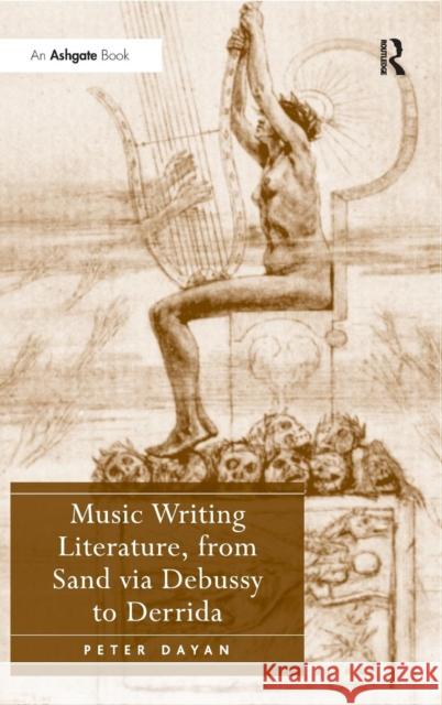 Music Writing Literature, from Sand via Debussy to Derrida Peter Dayan   9780754651932 Ashgate Publishing Limited