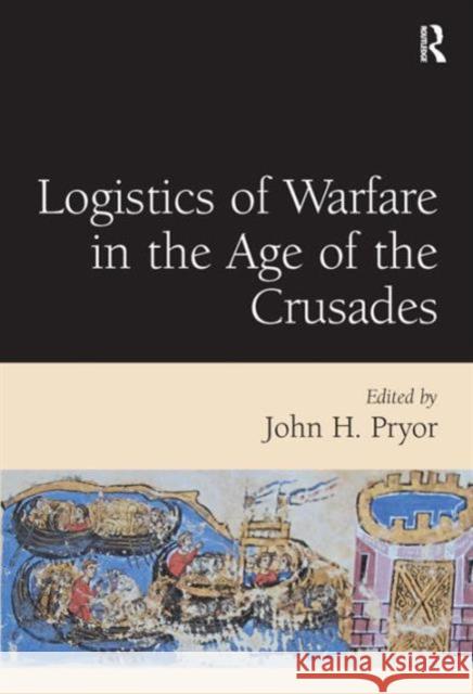 Logistics of Warfare in the Age of the Crusades: Proceedings of a Workshop Held at the Centre for Medieval Studies, University of Sydney, 30 September Pryor, John H. 9780754651970