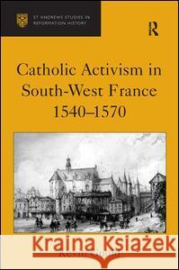 Catholic Activism in South-West France, 1540-1570 Kevin Gould   9780754652267