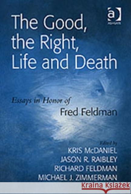 The Good, the Right, Life and Death: Essays in Honor of Fred Feldman McDaniel, Kris 9780754652939