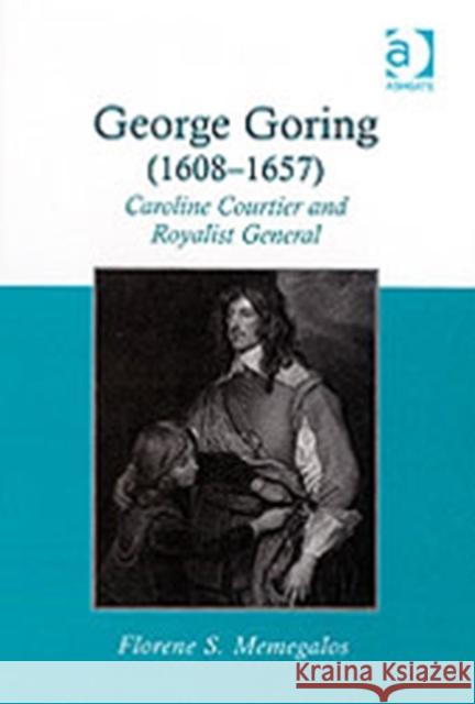 George Goring (1608-1657): Caroline Courtier and Royalist General Memegalos, Florene S. 9780754652991 Ashgate Publishing Limited