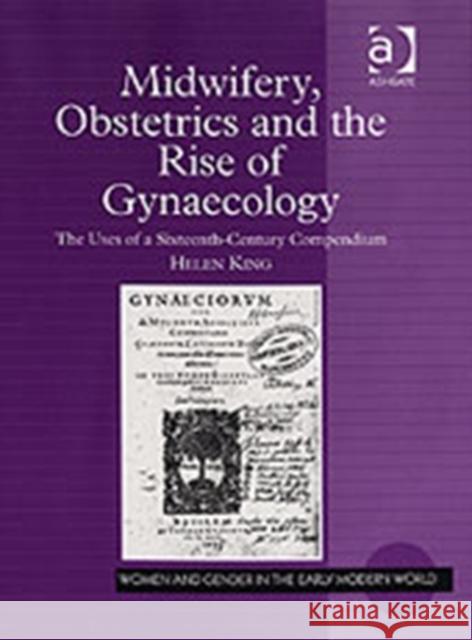 Midwifery, Obstetrics and the Rise of Gynaecology: The Uses of a Sixteenth-Century Compendium King, Helen 9780754653967