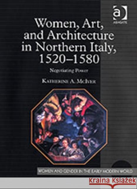 Women, Art, and Architecture in Northern Italy, 1520-1580: Negotiating Power McIver, Katherine a. 9780754654117