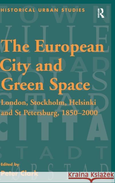 The European City and Green Space: London, Stockholm, Helsinki and St Petersburg, 1850-2000 Clark, Peter 9780754654292
