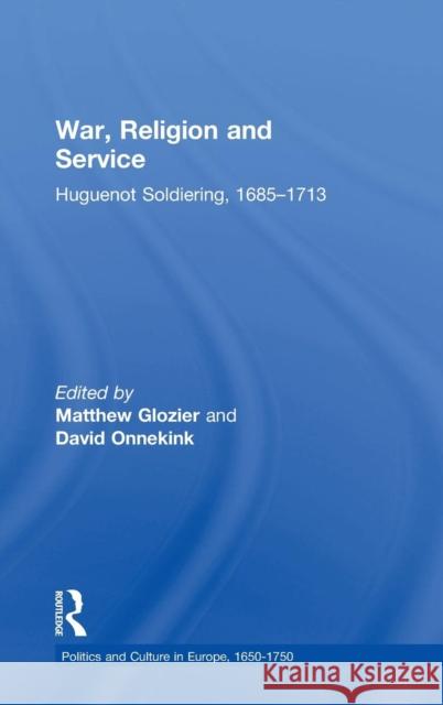 War, Religion and Service: Huguenot Soldiering, 1685-1713 Glozier, Matthew 9780754654445