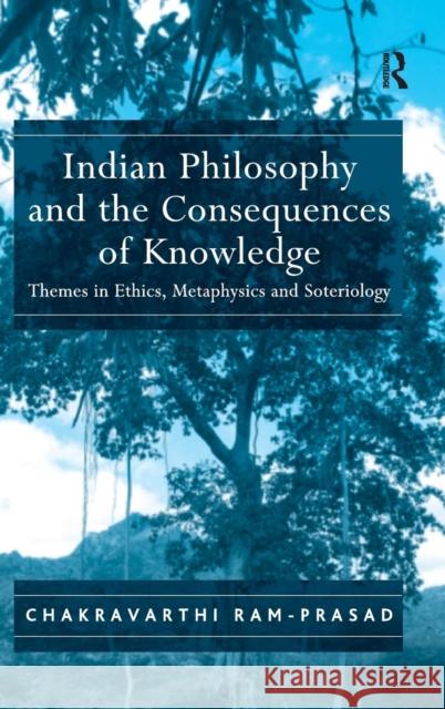 Indian Philosophy and the Consequences of Knowledge: Themes in Ethics, Metaphysics and Soteriology Ram-Prasad, Chakravarthi 9780754654568