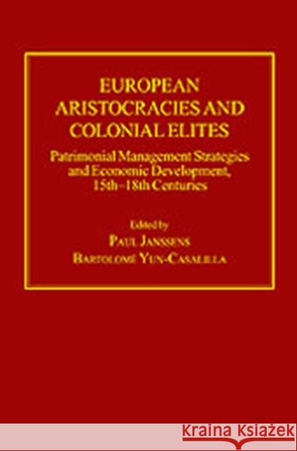 European Aristocracies and Colonial Elites: Patrimonial Management Strategies and Economic Development, 15th-18th Centuries Janssens, Paul 9780754654599