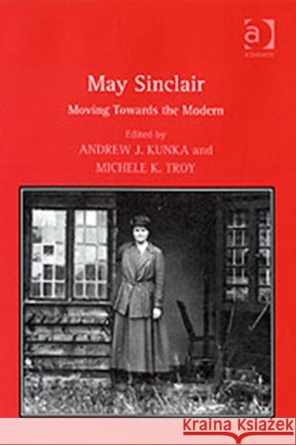May Sinclair: Moving Towards the Modern Kunka, Andrew J. 9780754654667 Ashgate Publishing Limited