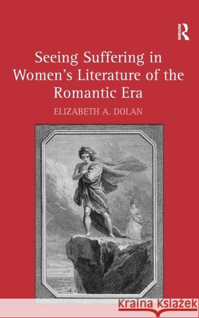 Seeing Suffering in Women's Literature of the Romantic Era Elizabeth Dolan   9780754654919