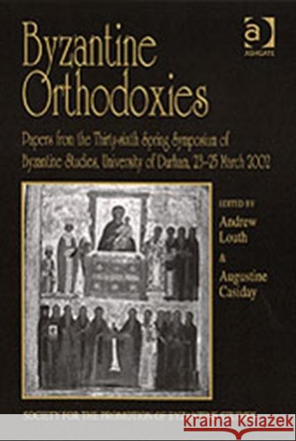 Byzantine Orthodoxies: Papers from the Thirty-Sixth Spring Symposium of Byzantine Studies, University of Durham, 23-25 March 2002 Casiday, Augustine 9780754654964