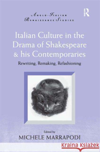 Italian Culture in the Drama of Shakespeare & His Contemporaries: Rewriting, Remaking, Refashioning Marrapodi, Michele 9780754655046