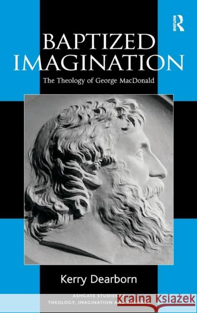Baptized Imagination: The Theology of George MacDonald Dearborn, Kerry 9780754655169