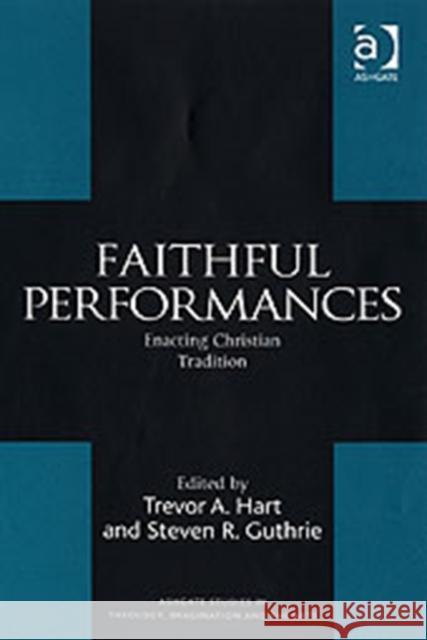Faithful Performances: Enacting Christian Tradition Hart, Trevor A. 9780754655251 Ashgate Publishing Limited