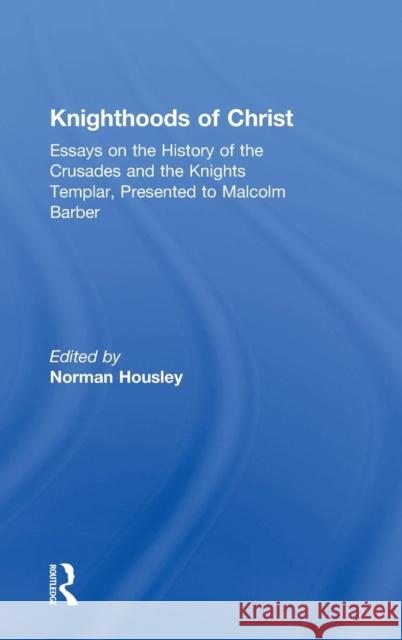 Knighthoods of Christ: Essays on the History of the Crusades and the Knights Templar, Presented to Malcolm Barber Housley, Norman 9780754655275