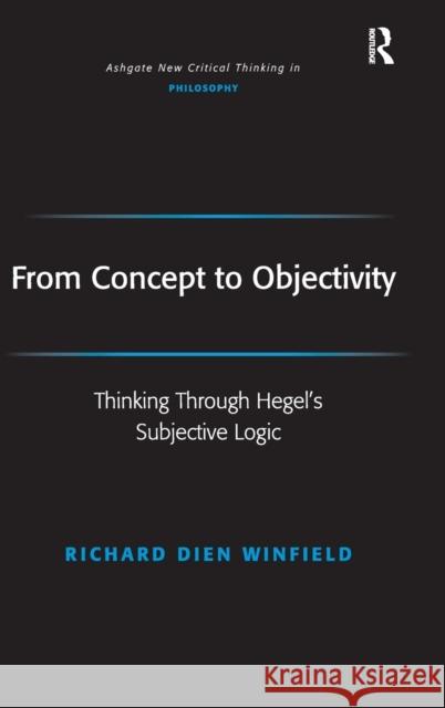 From Concept to Objectivity: Thinking Through Hegel's Subjective Logic Winfield, Richard Dien 9780754655367 Ashgate Publishing Limited