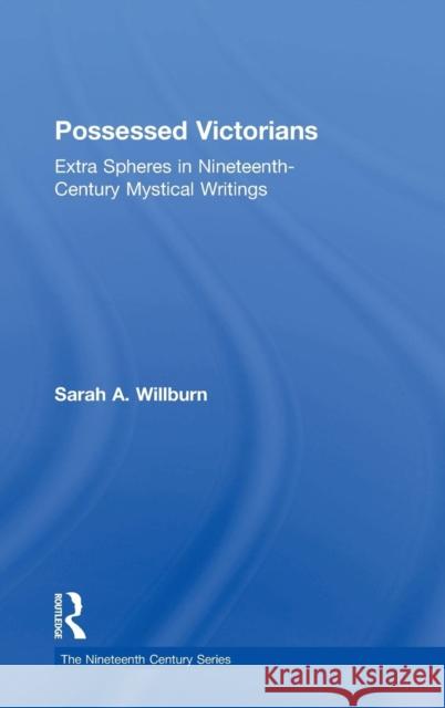 Possessed Victorians: Extra Spheres in Nineteenth-Century Mystical Writings Willburn, Sarah a. 9780754655404 Ashgate Publishing Limited