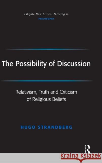 The Possibility of Discussion: Relativism, Truth and Criticism of Religious Beliefs Strandberg, Hugo 9780754655435