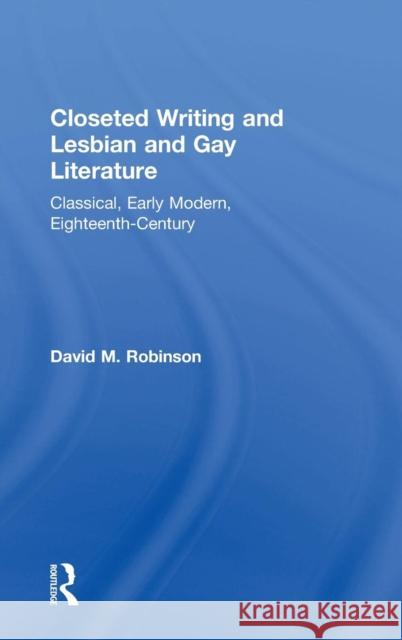 Closeted Writing and Lesbian and Gay Literature: Classical, Early Modern, Eighteenth-Century Robinson, David M. 9780754655503 Ashgate Publishing Limited