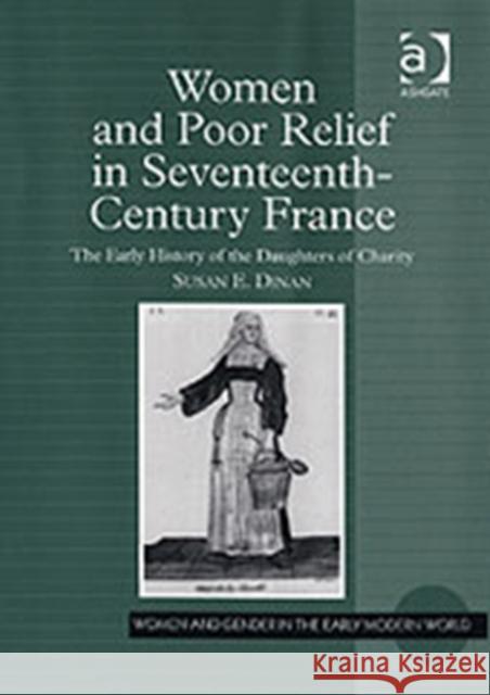 Women and Poor Relief in Seventeenth-Century France: The Early History of the Daughters of Charity Dinan, Susan E. 9780754655534