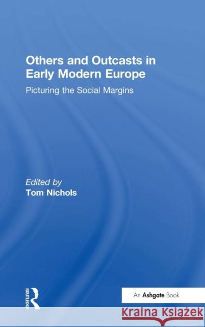 Others and Outcasts in Early Modern Europe: Picturing the Social Margins Nichols, Tom 9780754655572 Ashgate Publishing Limited