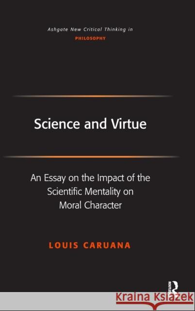 Science and Virtue: An Essay on the Impact of the Scientific Mentality on Moral Character Louis Caruana   9780754655626