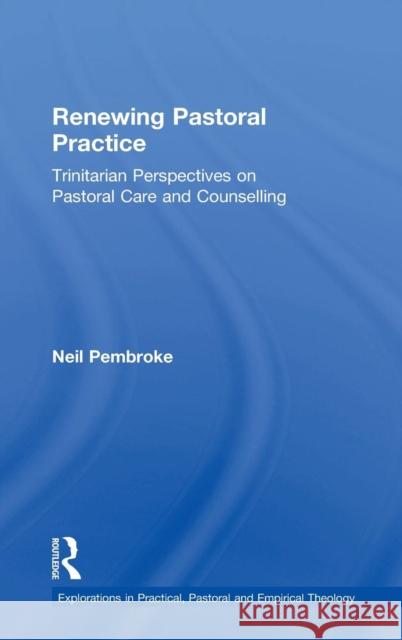 Renewing Pastoral Practice: Trinitarian Perspectives on Pastoral Care and Counselling Pembroke, Neil 9780754655657