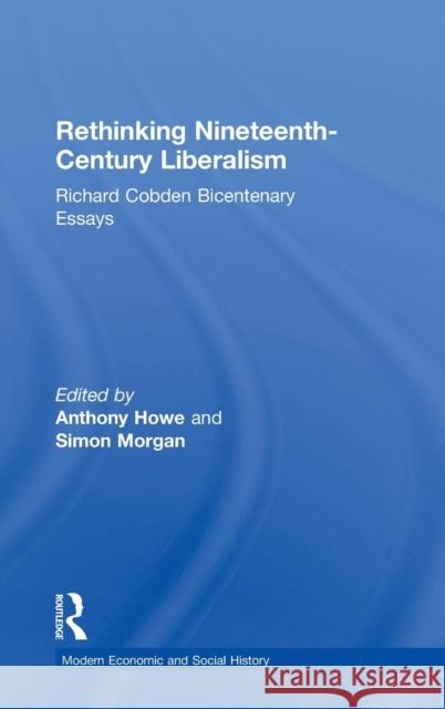 Rethinking Nineteenth-Century Liberalism: Richard Cobden Bicentenary Essays Howe, Anthony 9780754655725