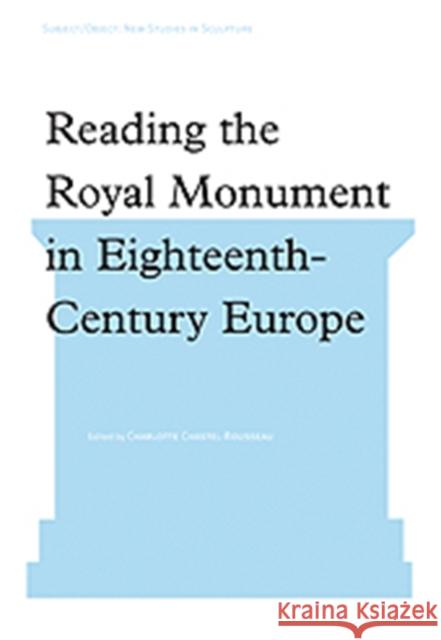 Reading the Royal Monument in Eighteenth-Century Europe Charlotte Chastel-Rousseau   9780754655756 Ashgate Publishing Limited