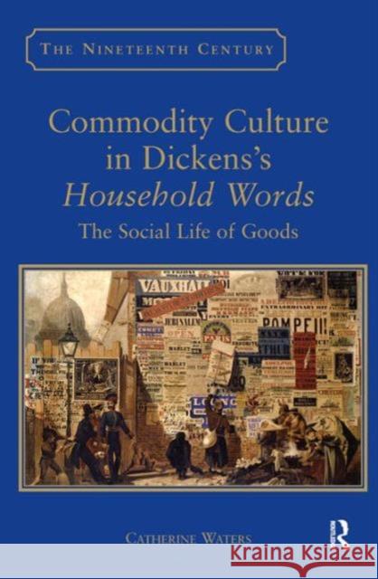 Commodity Culture in Dickens's Household Words: The Social Life of Goods Waters, Catherine 9780754655787 ASHGATE PUBLISHING GROUP
