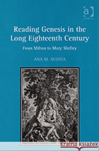 Reading Genesis in the Long Eighteenth Century: From Milton to Mary Shelley Acosta, Ana M. 9780754656135 Ashgate Publishing Limited