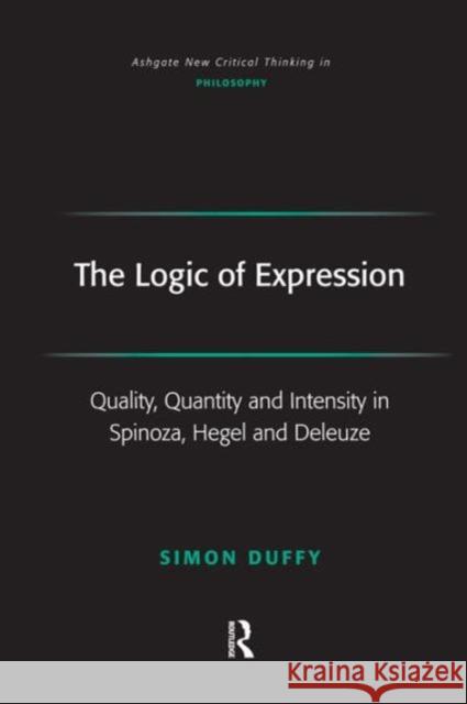 The Logic of Expression : Quality, Quantity and Intensity in Spinoza, Hegel and Deleuze Simon Duffy   9780754656180 Ashgate Publishing Limited