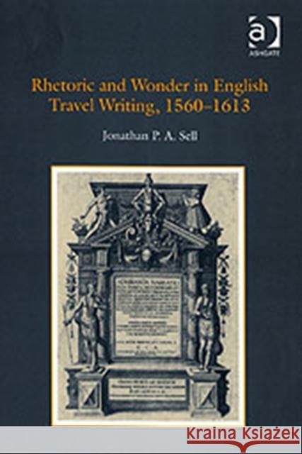 Rhetoric and Wonder in English Travel Writing, 1560-1613 Jonathan P.A. Sell   9780754656258 Ashgate Publishing Limited