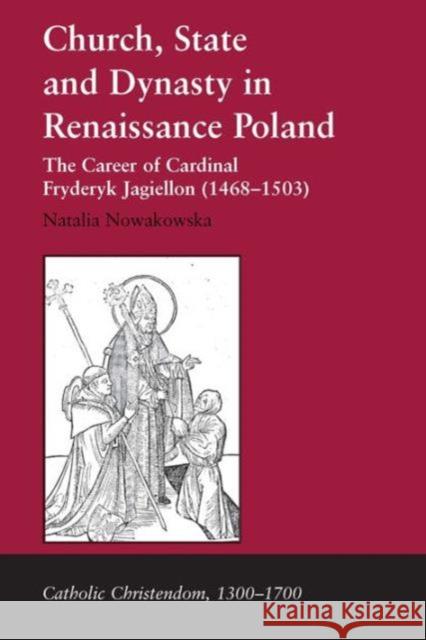 Church, State and Dynasty in Renaissance Poland: The Career of Cardinal Fryderyk Jagiellon (1468-1503) Nowakowska, Natalia 9780754656449 Ashgate Publishing Limited