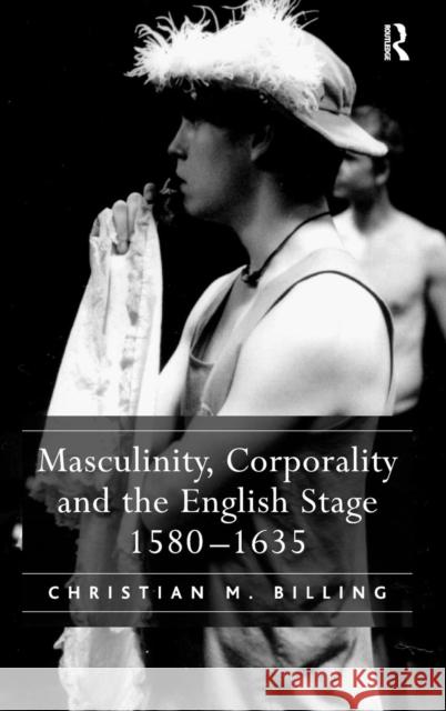 Masculinity, Corporality and the English Stage 1580-1635  9780754656517 Ashgate Publishing Limited