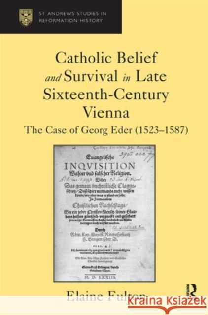 Catholic Belief and Survival in Late Sixteenth-Century Vienna: The Case of Georg Eder (1523-87) Fulton, Elaine 9780754656524