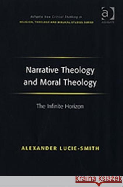 Narrative Theology and Moral Theology: The Infinite Horizon Lucie-Smith, Alexander 9780754656807