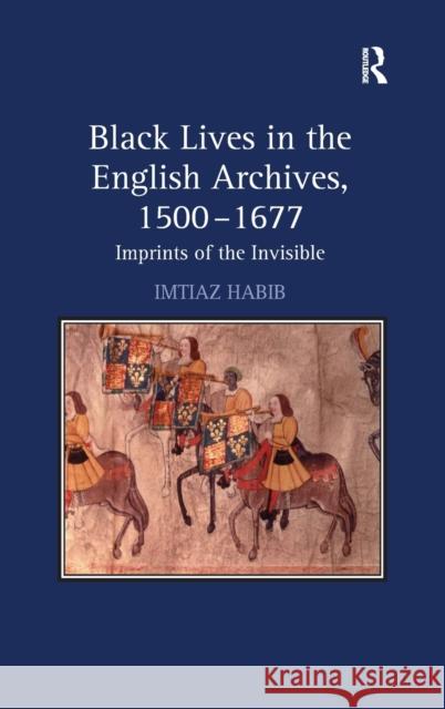 Black Lives in the English Archives, 1500-1677: Imprints of the Invisible Habib, Imtiaz 9780754656951 Ashgate Publishing Limited