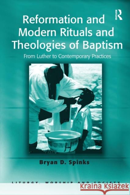 Reformation and Modern Rituals and Theologies of Baptism: From Luther to Contemporary Practices Spinks, Bryan D. 9780754656975