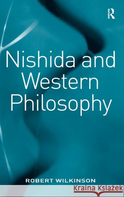 Nishida and Western Philosophy Robert Wilkinson 9780754657033 ASHGATE PUBLISHING GROUP