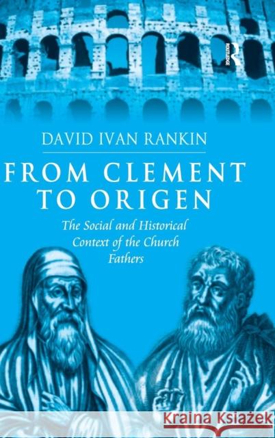 From Clement to Origen: The Social and Historical Context of the Church Fathers Rankin, David Ivan 9780754657163