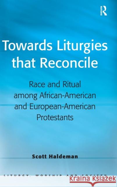 Towards Liturgies That Reconcile: Race and Ritual Among African-American and European-American Protestants  9780754657262 Ashgate Publishing Limited