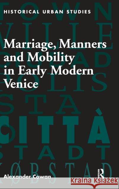 Marriage, Manners and Mobility in Early Modern Venice Alexander Cowan   9780754657286