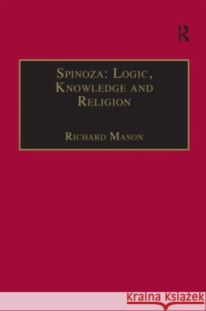 Spinoza: Logic, Knowledge and Religion Richard Mason (Wolfson College, Univeris   9780754657347 Ashgate Publishing Limited