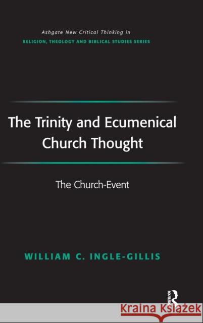 The Trinity and Ecumenical Church Thought: The Church-Event William C. Ingle-Gillis (The Church in W   9780754657422 Ashgate Publishing Limited